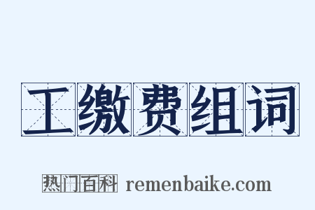 工缴费组词是什么意思的图片